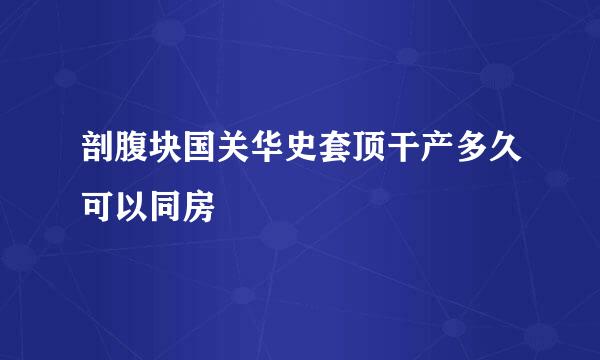 剖腹块国关华史套顶干产多久可以同房