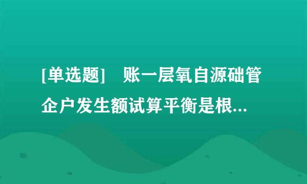 [单选题] 账一层氧自源础管企户发生额试算平衡是根据( )来确定的。