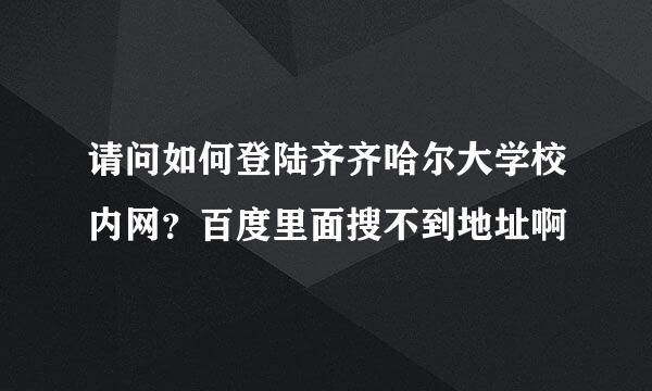 请问如何登陆齐齐哈尔大学校内网？百度里面搜不到地址啊