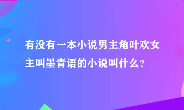 有没有一本小说男主角叶欢女主叫墨青语的小说叫什么？