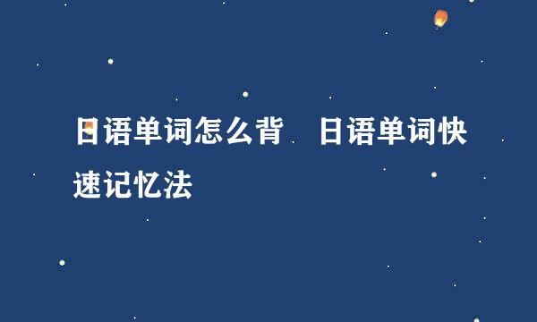 日语单词怎么背 日语单词快速记忆法