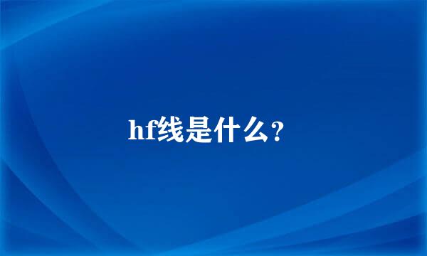 hf线是什么？