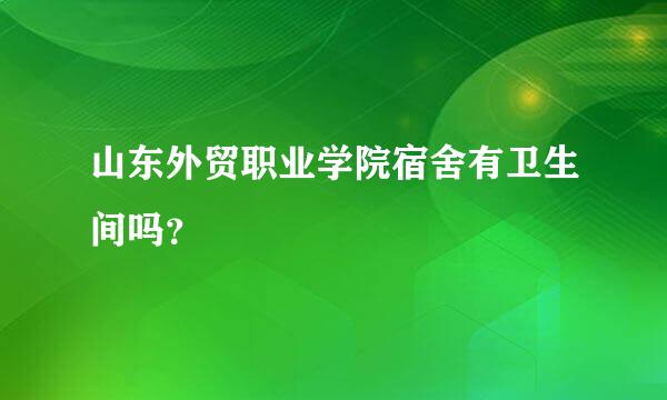 山东外贸职业学院宿舍有卫生间吗？