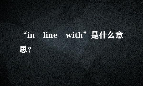 “in line with”是什么意思？