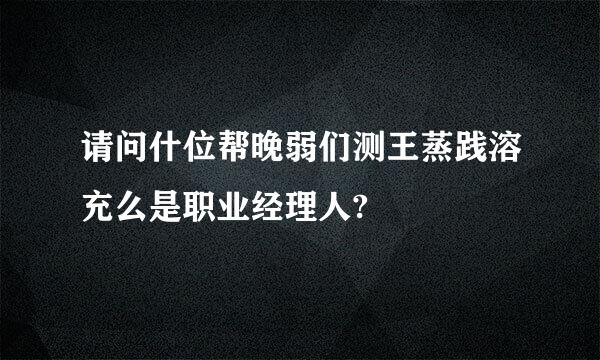 请问什位帮晚弱们测王蒸践溶充么是职业经理人?