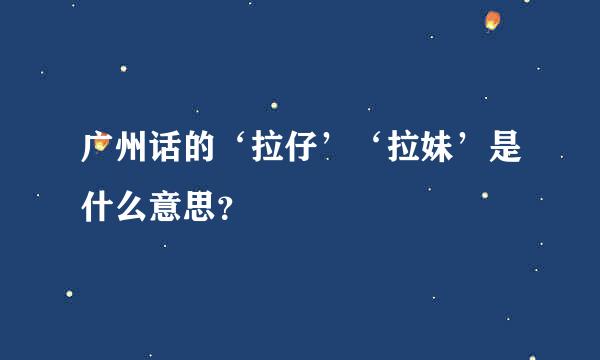 广州话的‘拉仔’‘拉妹’是什么意思？