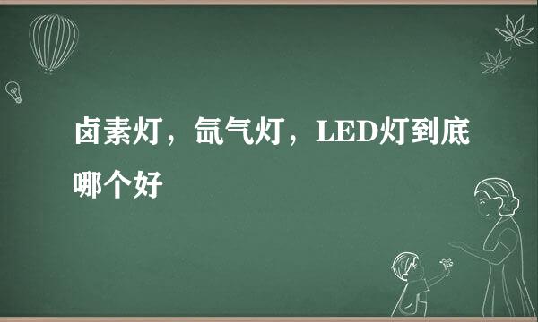 卤素灯，氙气灯，LED灯到底哪个好