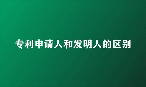 专利申请人和发明人的区别