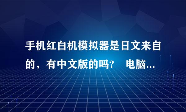 手机红白机模拟器是日文来自的，有中文版的吗? 电脑上都有的啊，是因为没360问答人汉化吗?