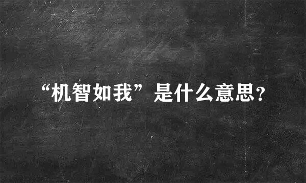 “机智如我”是什么意思？