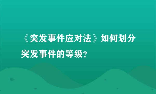 《突发事件应对法》如何划分突发事件的等级？