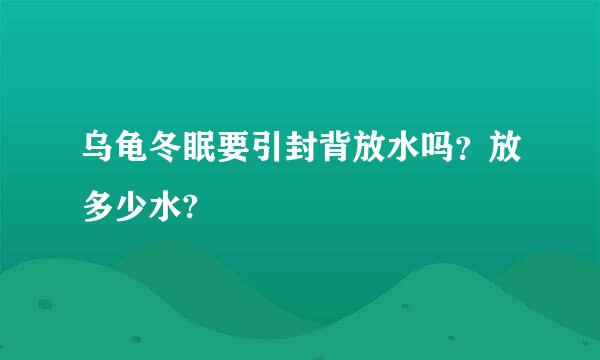 乌龟冬眠要引封背放水吗？放多少水?