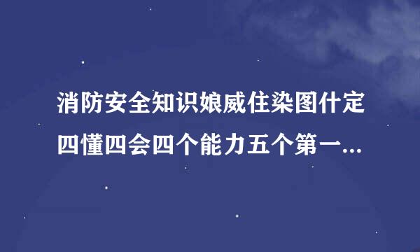 消防安全知识娘威住染图什定四懂四会四个能力五个第一是什么？