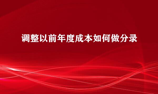 调整以前年度成本如何做分录