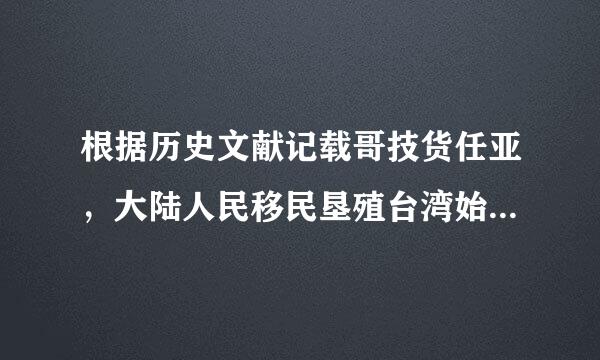 根据历史文献记载哥技货任亚，大陆人民移民垦殖台湾始何时 A元代，B明代，C潜代。选哪个