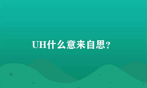 UH什么意来自思？