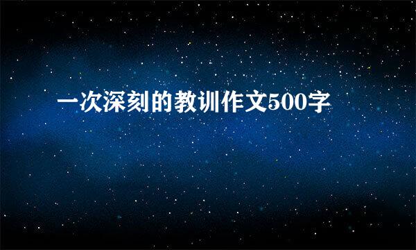 一次深刻的教训作文500字