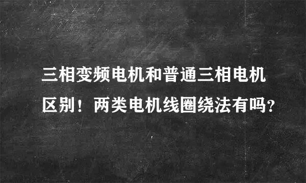 三相变频电机和普通三相电机区别！两类电机线圈绕法有吗？