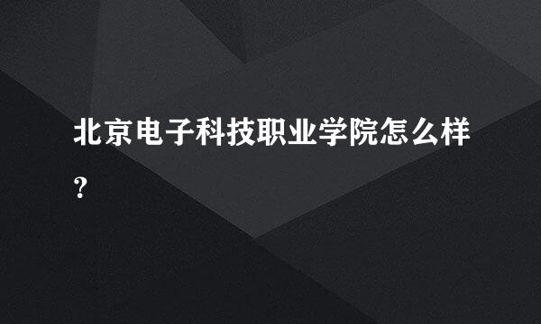 北京电子科技职业学院怎么样？