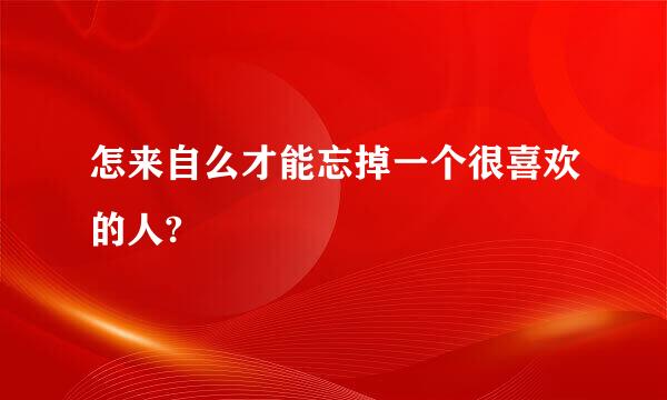 怎来自么才能忘掉一个很喜欢的人?