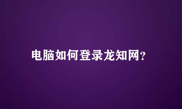 电脑如何登录龙知网？