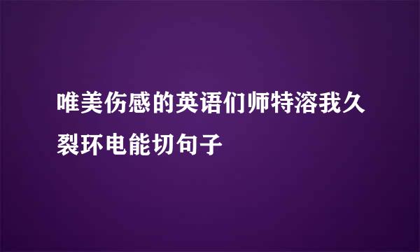 唯美伤感的英语们师特溶我久裂环电能切句子