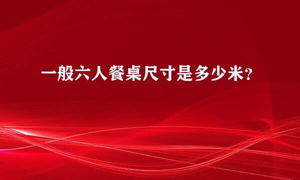 一般六人餐桌尺寸是多少米？