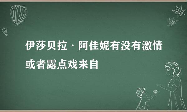 伊莎贝拉·阿佳妮有没有激情或者露点戏来自