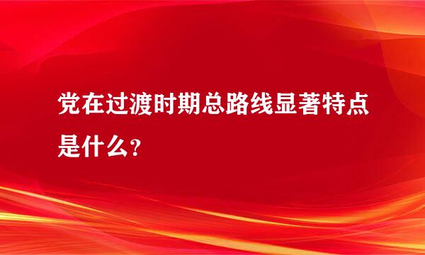 党在过渡时期总路线显著特点是什么？