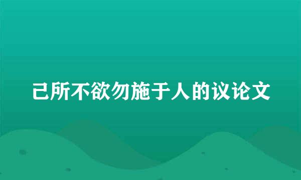 己所不欲勿施于人的议论文