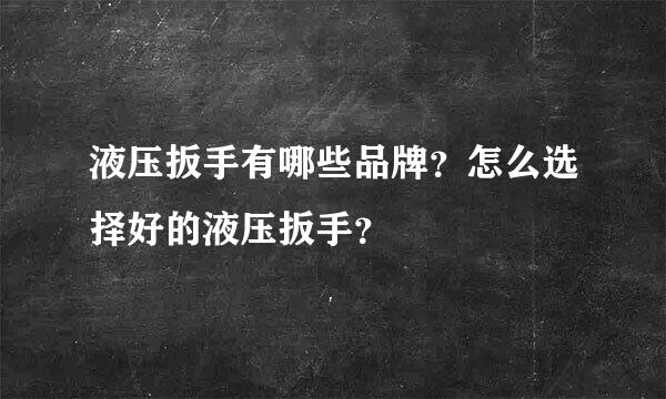 液压扳手有哪些品牌？怎么选择好的液压扳手？