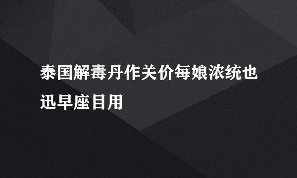 泰国解毒丹作关价每娘浓统也迅早座目用