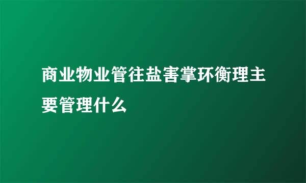 商业物业管往盐害掌环衡理主要管理什么