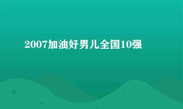 2007加油好男儿全国10强