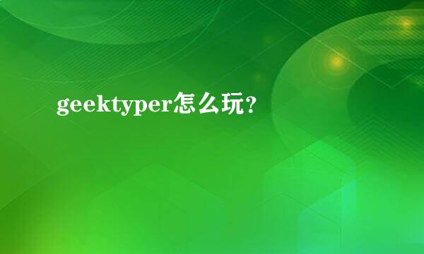 geektyper怎么玩？