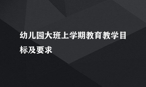 幼儿园大班上学期教育教学目标及要求