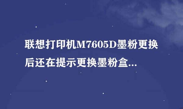 联想打印机M7605D墨粉更换后还在提示更换墨粉盒，怎样解决？