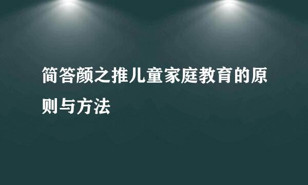 简答颜之推儿童家庭教育的原则与方法