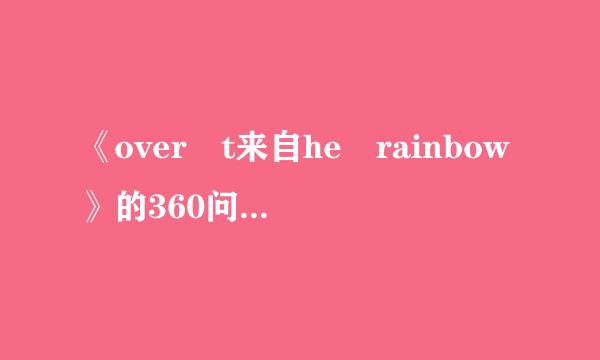 《over t来自he rainbow》的360问答中英文歌词对照