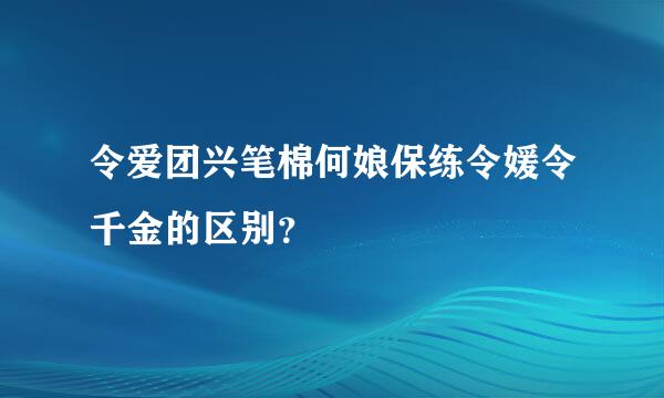 令爱团兴笔棉何娘保练令媛令千金的区别？