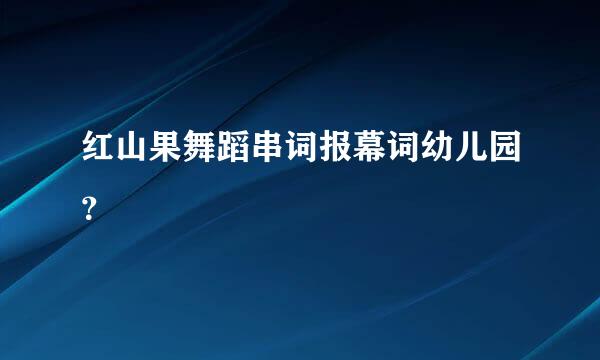 红山果舞蹈串词报幕词幼儿园？