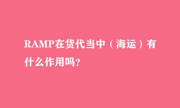 RAMP在货代当中（海运）有什么作用吗？