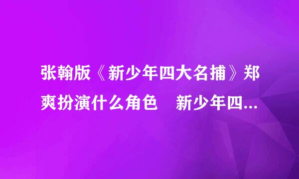 张翰版《新少年四大名捕》郑爽扮演什么角色 新少年四大名捕剧照及演员表