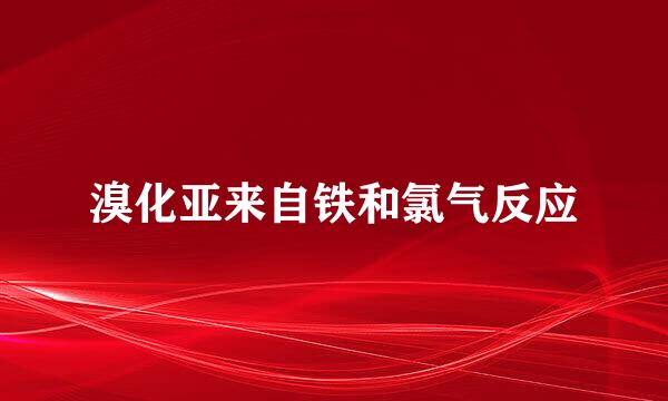 溴化亚来自铁和氯气反应