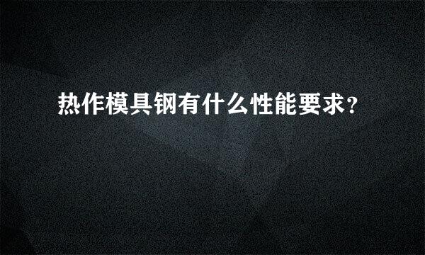 热作模具钢有什么性能要求？