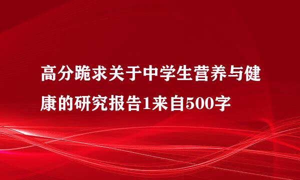 高分跪求关于中学生营养与健康的研究报告1来自500字