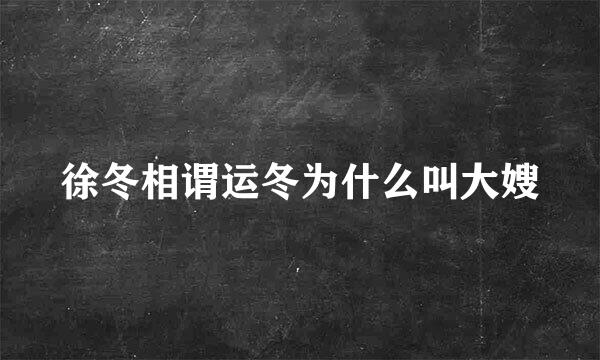 徐冬相谓运冬为什么叫大嫂