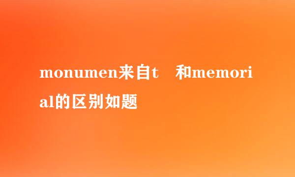 monumen来自t 和memorial的区别如题