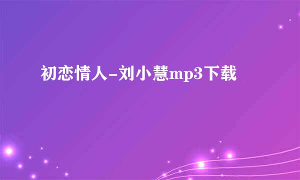 初恋情人-刘小慧mp3下载