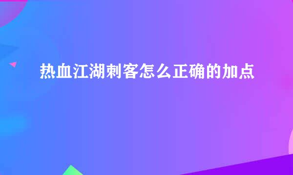 热血江湖刺客怎么正确的加点